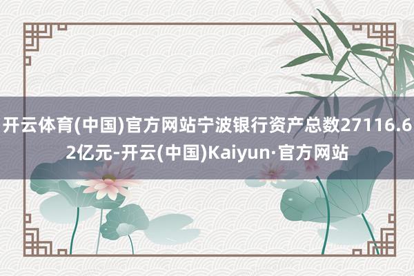 开云体育(中国)官方网站宁波银行资产总数27116.62亿元-开云(中国)Kaiyun·官方网站