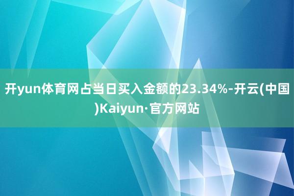 开yun体育网占当日买入金额的23.34%-开云(中国)Kaiyun·官方网站