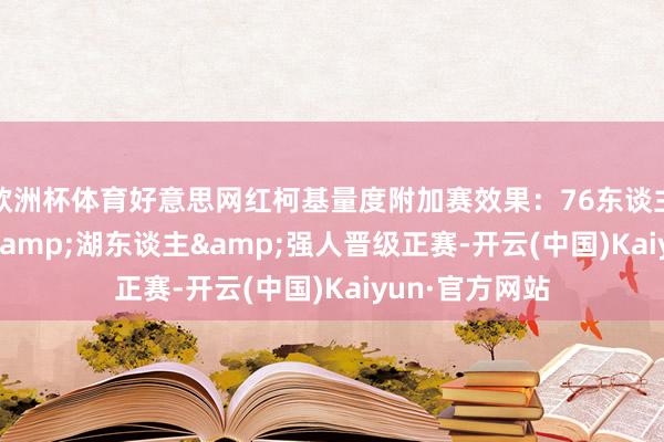 欧洲杯体育好意思网红柯基量度附加赛效果：76东谈主&公牛&湖东谈主&强人晋级正赛-开云(中国)Kaiyun·官方网站