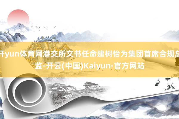 开yun体育网港交所文书任命建树怡为集团首席合规总监-开云(中国)Kaiyun·官方网站