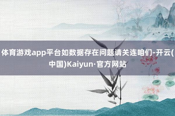 体育游戏app平台如数据存在问题请关连咱们-开云(中国)Kaiyun·官方网站