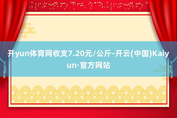 开yun体育网收支7.20元/公斤-开云(中国)Kaiyun·官方网站