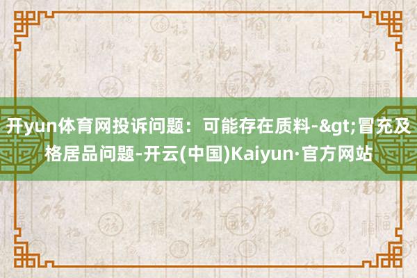 开yun体育网投诉问题：可能存在质料->冒充及格居品问题-开云(中国)Kaiyun·官方网站