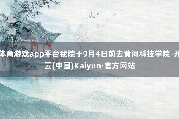 体育游戏app平台我院于9月4日前去黄河科技学院-开云(中国)Kaiyun·官方网站