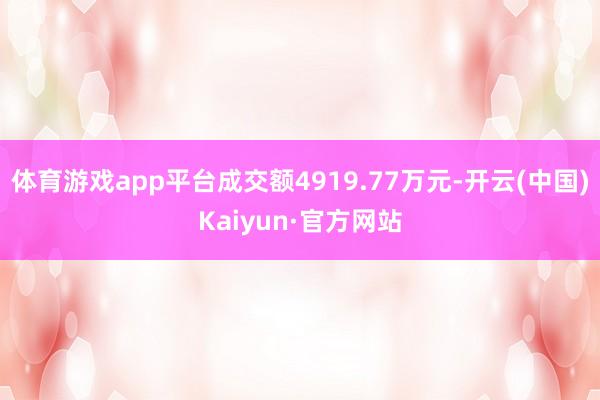 体育游戏app平台成交额4919.77万元-开云(中国)Kaiyun·官方网站