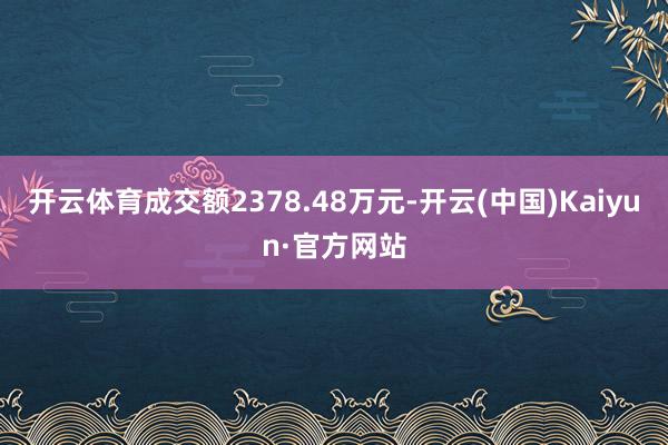 开云体育成交额2378.48万元-开云(中国)Kaiyun·官方网站