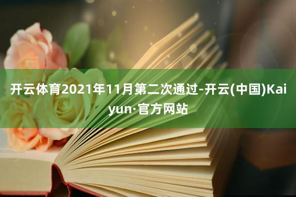 开云体育2021年11月第二次通过-开云(中国)Kaiyun·官方网站