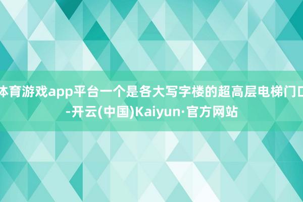 体育游戏app平台一个是各大写字楼的超高层电梯门口-开云(中国)Kaiyun·官方网站