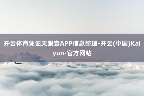 开云体育凭证天眼查APP信息整理-开云(中国)Kaiyun·官方网站