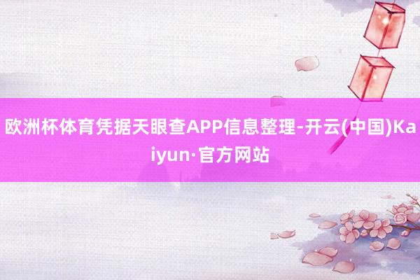 欧洲杯体育凭据天眼查APP信息整理-开云(中国)Kaiyun·官方网站