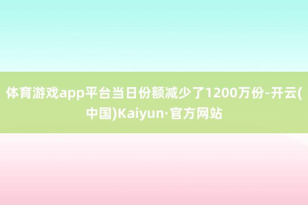 体育游戏app平台当日份额减少了1200万份-开云(中国)Kaiyun·官方网站