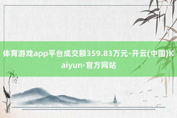 体育游戏app平台成交额359.83万元-开云(中国)Kaiyun·官方网站