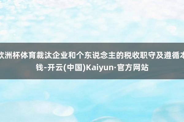 欧洲杯体育裁汰企业和个东说念主的税收职守及遵循本钱-开云(中国)Kaiyun·官方网站