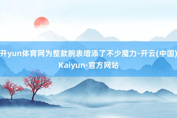 开yun体育网为整款腕表增添了不少魔力-开云(中国)Kaiyun·官方网站