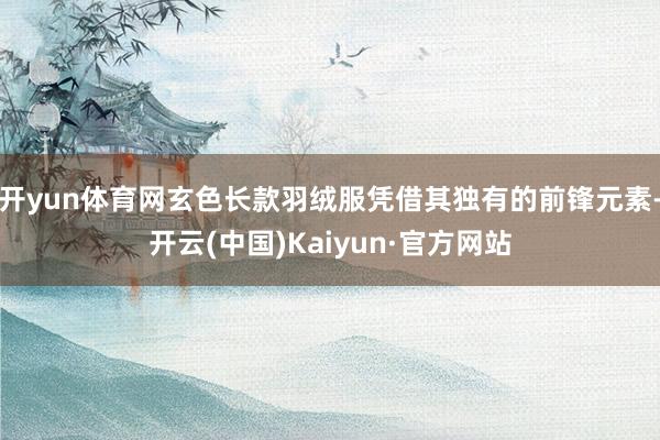 开yun体育网玄色长款羽绒服凭借其独有的前锋元素-开云(中国)Kaiyun·官方网站