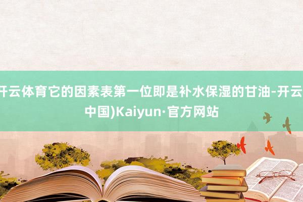 开云体育它的因素表第一位即是补水保湿的甘油-开云(中国)Kaiyun·官方网站