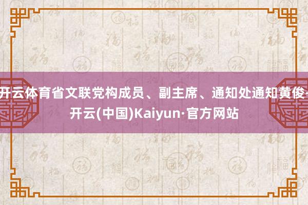 开云体育省文联党构成员、副主席、通知处通知黄俊-开云(中国)Kaiyun·官方网站