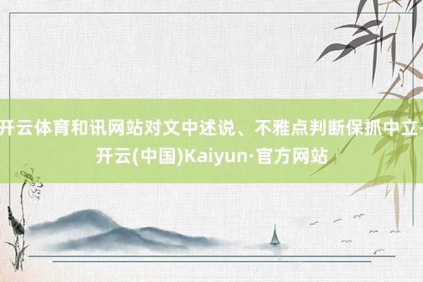 开云体育和讯网站对文中述说、不雅点判断保抓中立-开云(中国)Kaiyun·官方网站