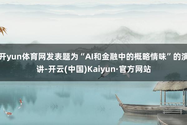 开yun体育网发表题为“AI和金融中的概略情味”的演讲-开云(中国)Kaiyun·官方网站