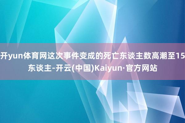 开yun体育网这次事件变成的死亡东谈主数高潮至15东谈主-开云(中国)Kaiyun·官方网站