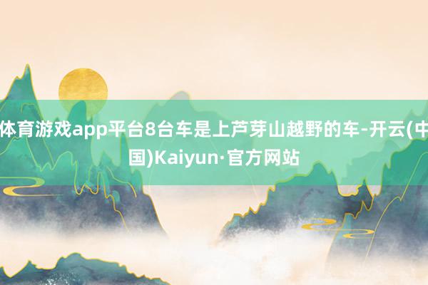 体育游戏app平台8台车是上芦芽山越野的车-开云(中国)Kaiyun·官方网站