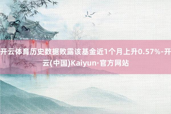 开云体育历史数据败露该基金近1个月上升0.57%-开云(中国)Kaiyun·官方网站