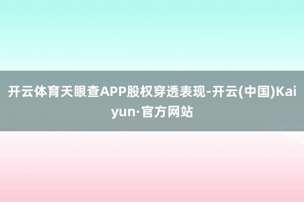 开云体育天眼查APP股权穿透表现-开云(中国)Kaiyun·官方网站