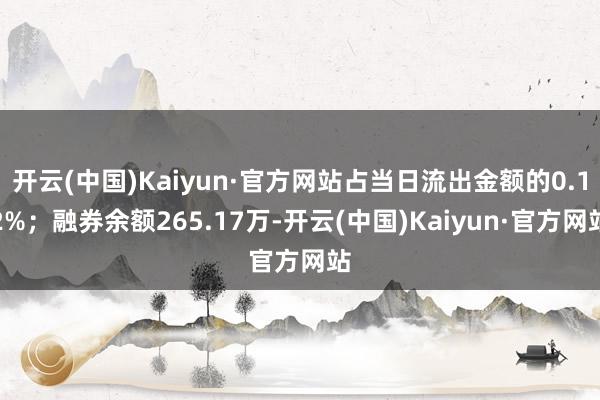 开云(中国)Kaiyun·官方网站占当日流出金额的0.12%；融券余额265.17万-开云(中国)Kaiyun·官方网站