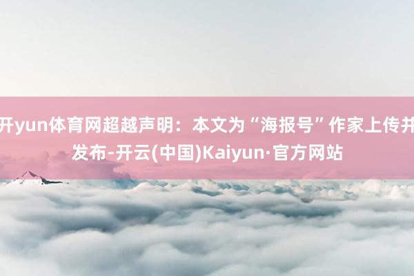 开yun体育网超越声明：本文为“海报号”作家上传并发布-开云(中国)Kaiyun·官方网站