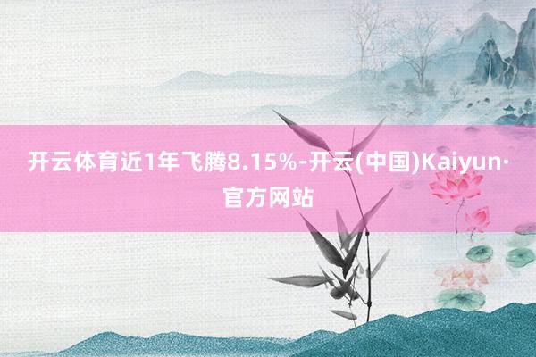 开云体育近1年飞腾8.15%-开云(中国)Kaiyun·官方网站