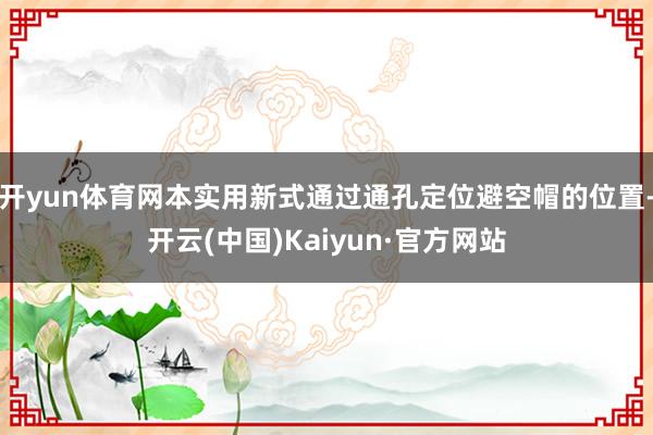 开yun体育网本实用新式通过通孔定位避空帽的位置-开云(中国)Kaiyun·官方网站